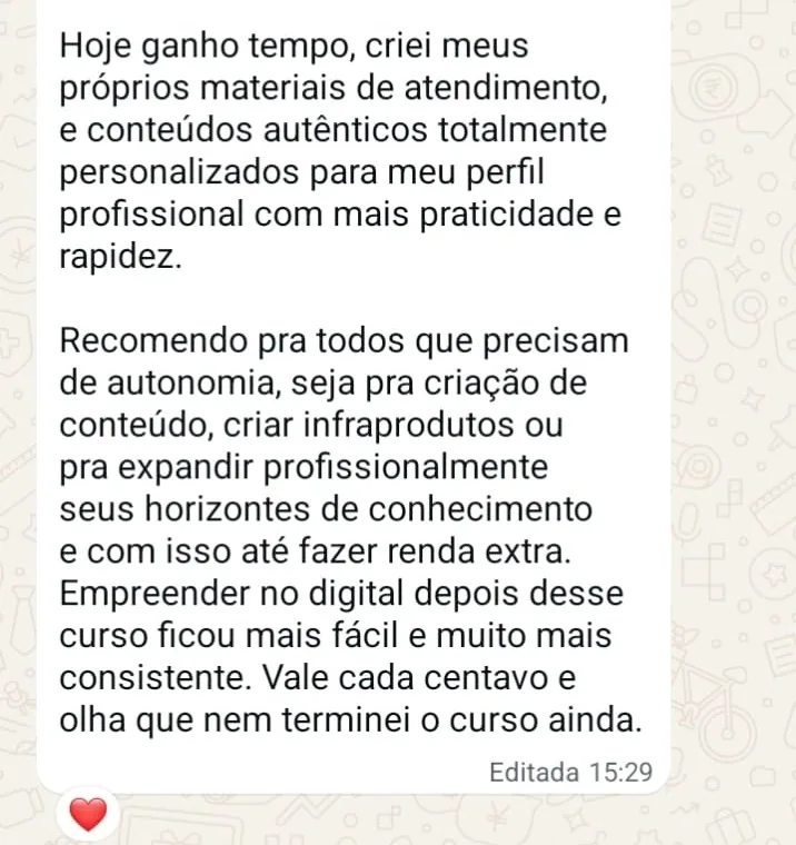 Ampliar print de WhatsApp de aluna: Hoje ganho tempo, criei meus próprios materiais de atendimento. Vale cada centavo e olha que nem terminei o curso ainda.
